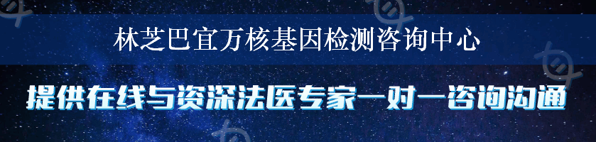 林芝巴宜万核基因检测咨询中心